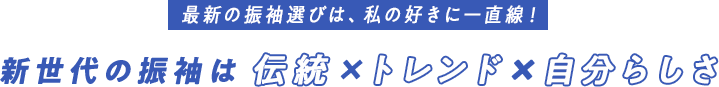 最新の振袖選びは、私の好きに一直線！新世代の振袖は伝統×トレンド×自分らしさ