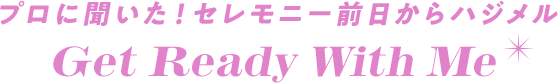 プロに聞いた！セレモニー前日からハジメル　Get Ready With Me