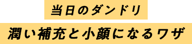 当日のダンドリ　潤い補充と小顔になるワザ